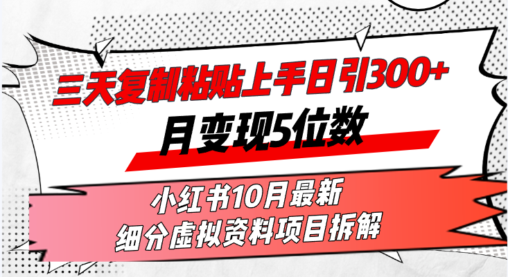 三天复制粘贴上手日引300+月变现5位数小红书10月最新 细分虚拟资料项目…-博库