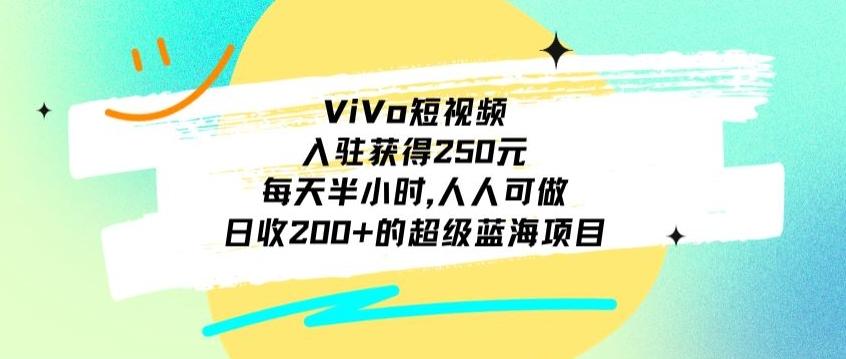 ViVo短视频，入驻获得250元，每天半小时，日收200+的超级蓝海项目，人人可做-博库