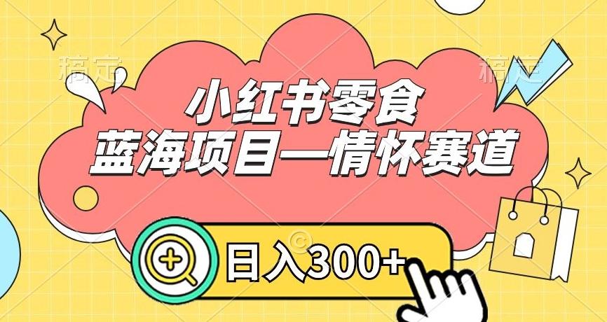 小红书零食蓝海项目—情怀赛道，0门槛，日入300+【揭秘】-博库