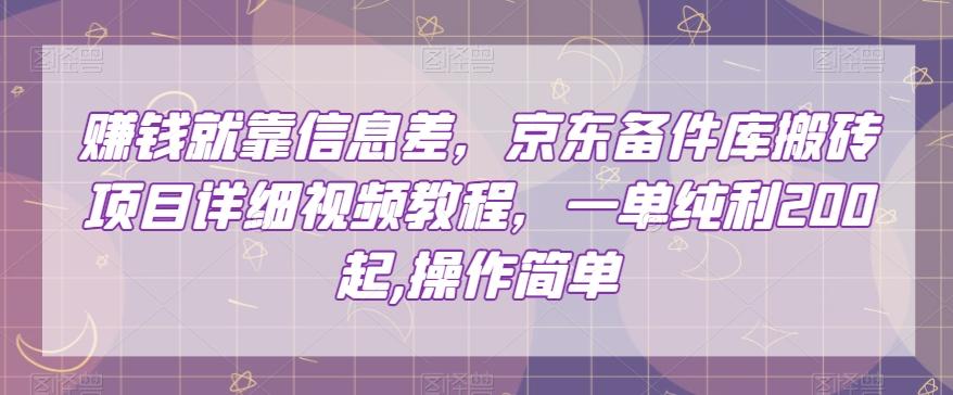 赚钱就靠信息差，京东备件库搬砖项目详细视频教程，一单纯利200，操作简单【揭秘】-博库