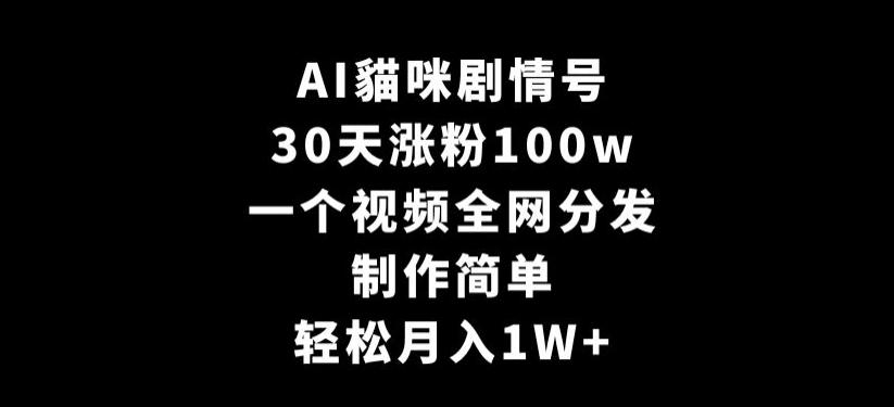 AI貓咪剧情号，30天涨粉100w，制作简单，一个视频全网分发，轻松月入1W+【揭秘】-博库