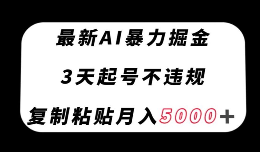 最新AI暴力掘金，3天必起号不违规，复制粘贴月入5000＋【揭秘】-博库