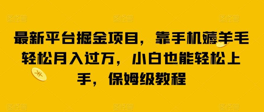 最新平台掘金项目，靠手机薅羊毛轻松月入过万，小白也能轻松上手，保姆级教程【揭秘】-博库