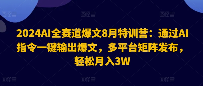 2024AI全赛道爆文8月特训营：通过AI指令一键输出爆文，多平台矩阵发布，轻松月入3W【揭秘】-博库