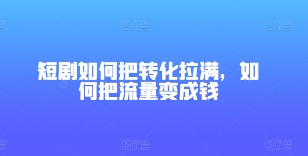 短剧如何把转化拉满，如何把流量变成钱-博库