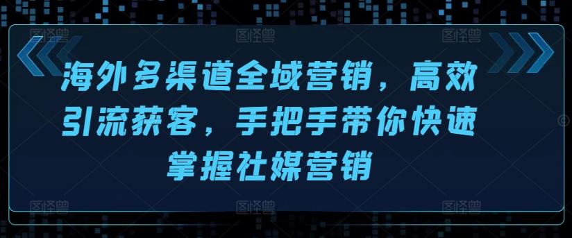 海外多渠道全域营销，高效引流获客，手把手带你快速掌握社媒营销-博库