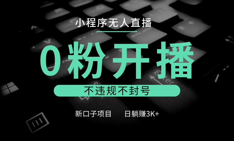 小程序无人直播，0粉开播，不违规不封号，新口子项目，小白日躺赚3K+-博库