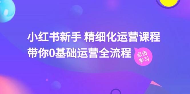 小红书新手 精细化运营课程，带你0基础运营全流程(41节视频课-博库