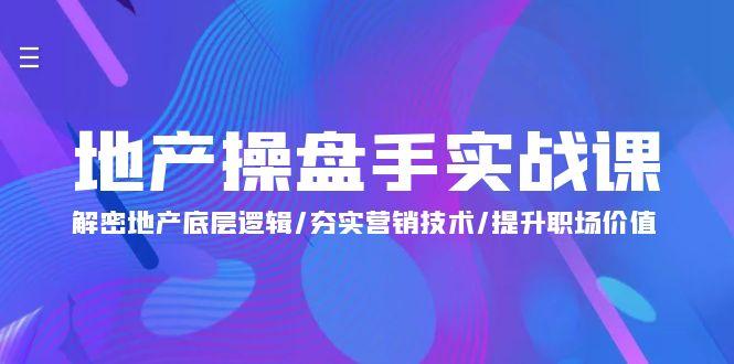 (9960期)地产 操盘手实战课：解密地产底层逻辑/夯实营销技术/提升职场价值(24节)-博库