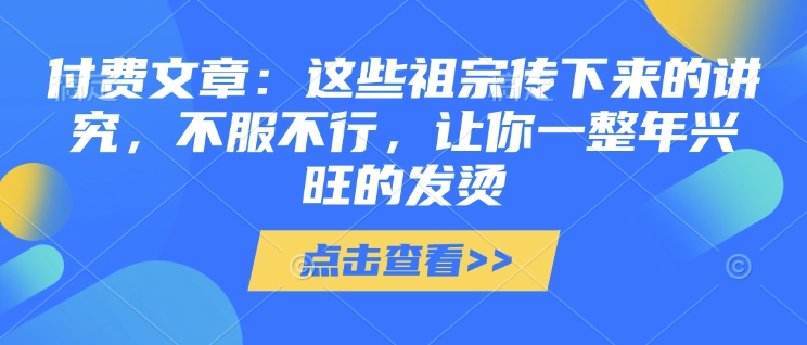 付费文章：这些祖宗传下来的讲究，不服不行，让你一整年兴旺的发烫!(全文收藏)-博库