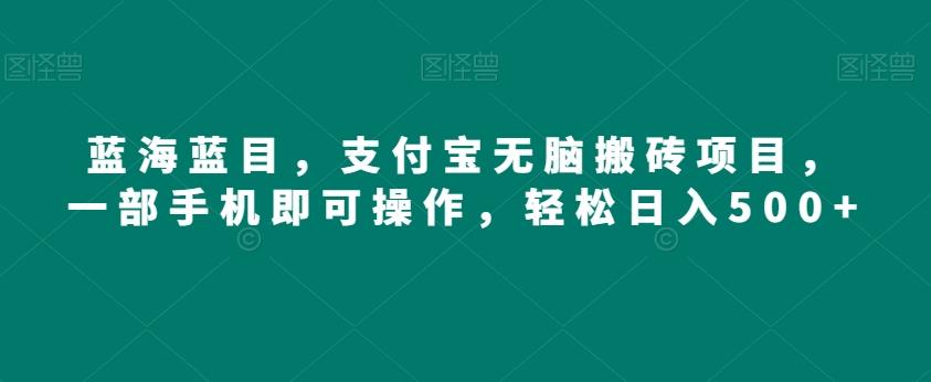 蓝海蓝目，支付宝无脑搬砖项目，一部手机即可操作，轻松日入500+-博库