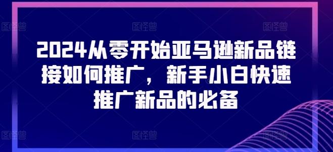 2024从零开始亚马逊新品链接如何推广，新手小白快速推广新品的必备-博库