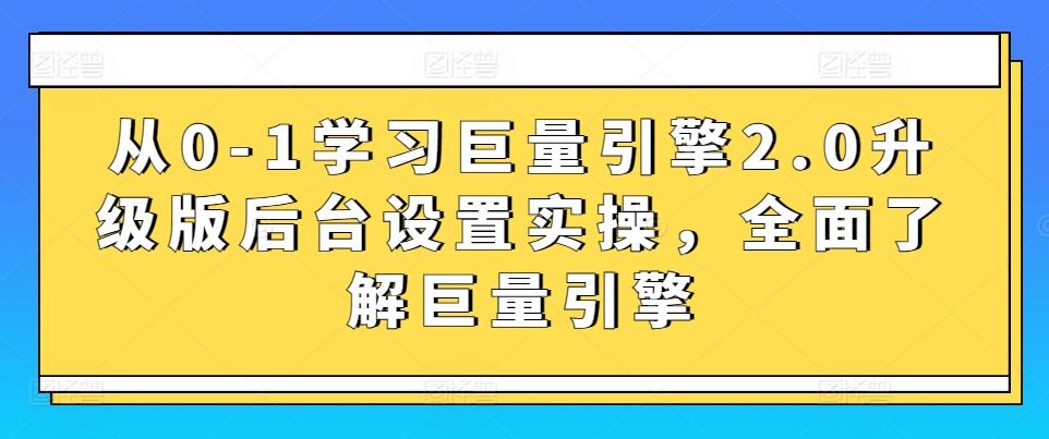 从0-1学习巨量引擎2.0升级版后台设置实操，全面了解巨量引擎-博库