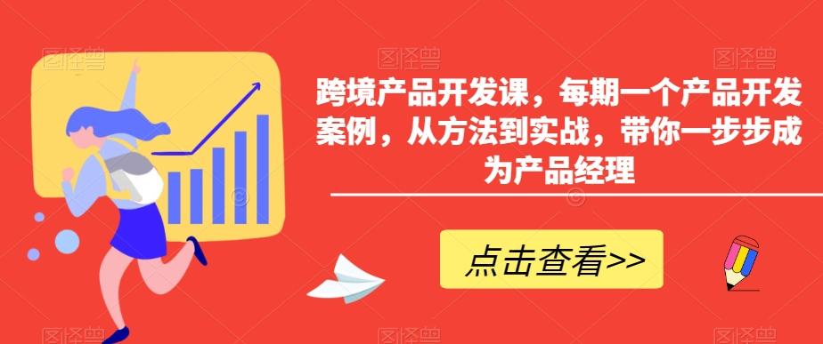 跨境产品开发课，每期一个产品开发案例，从方法到实战，带你一步步成为产品经理-博库