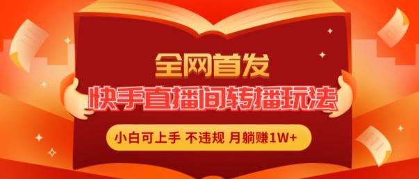 全网首发，快手直播间转播玩法简单躺赚，真正的全无人直播，小白轻松上手月入1W+【揭秘】-博库