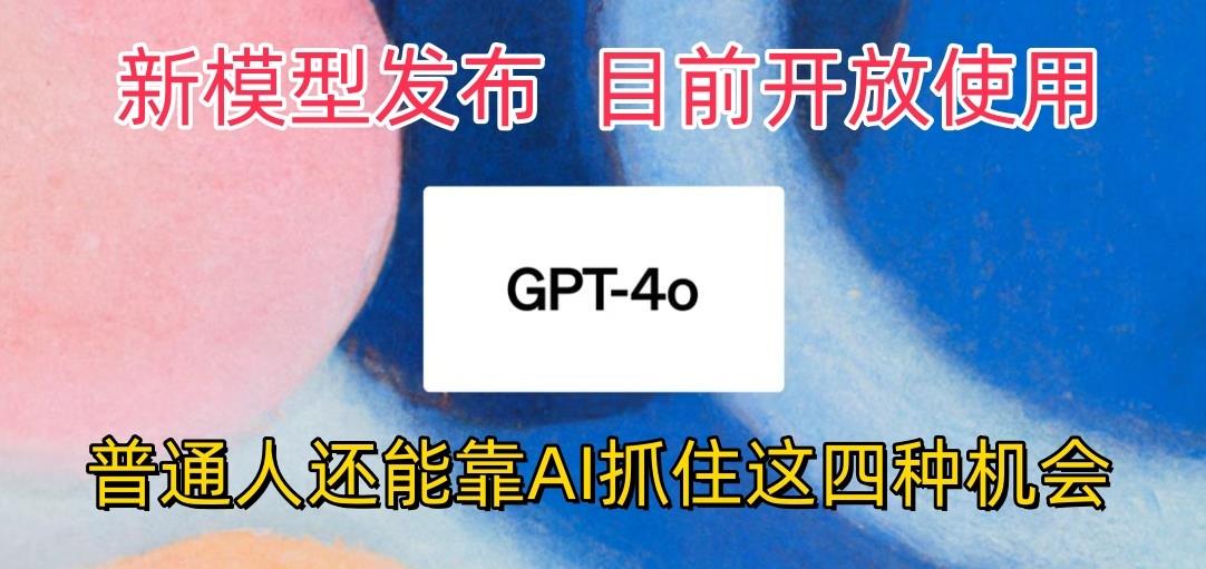 最强模型ChatGPT-4omni震撼发布，目前开放使用，普通人可以利用AI抓住的四…-博库