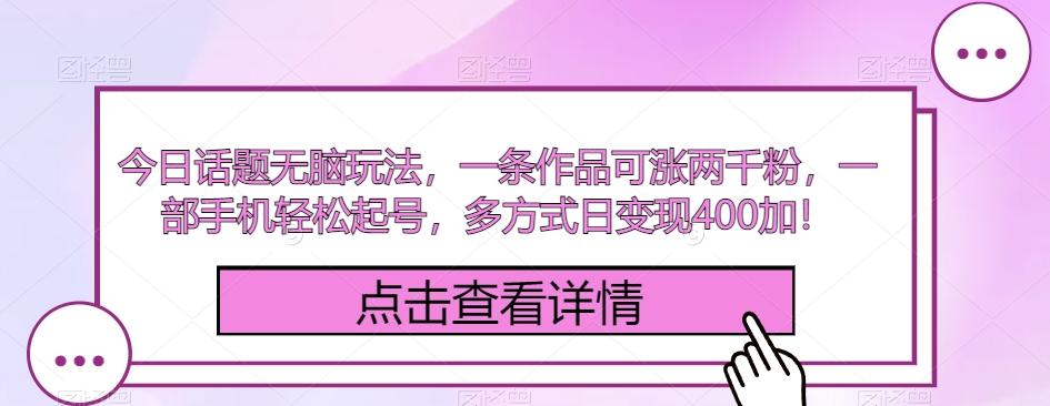 今日话题无脑玩法，一条作品可涨两千粉，一部手机轻松起号，多方式日变现400加！-博库