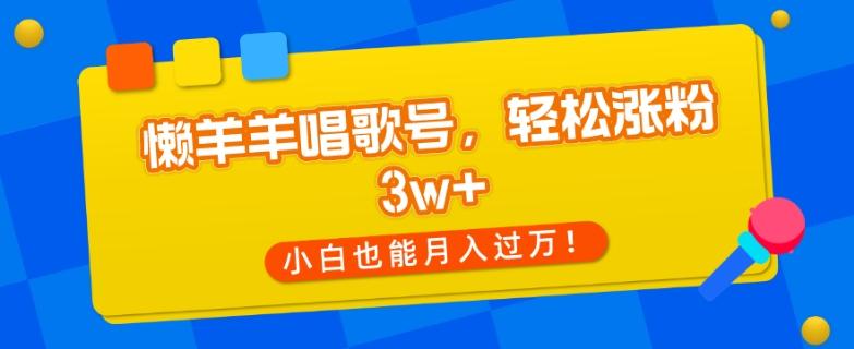 懒羊羊唱歌号，轻松涨粉3w+，小白也能轻松月入过万！-博库