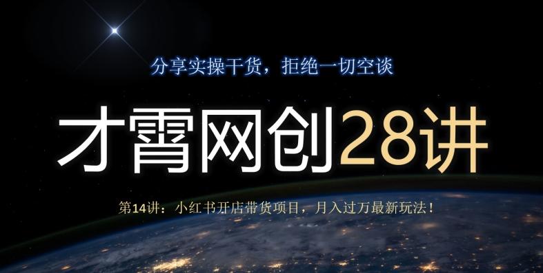 才霄网创28讲第14讲：小红书开店带货项目，月入过万最新玩法！-博库