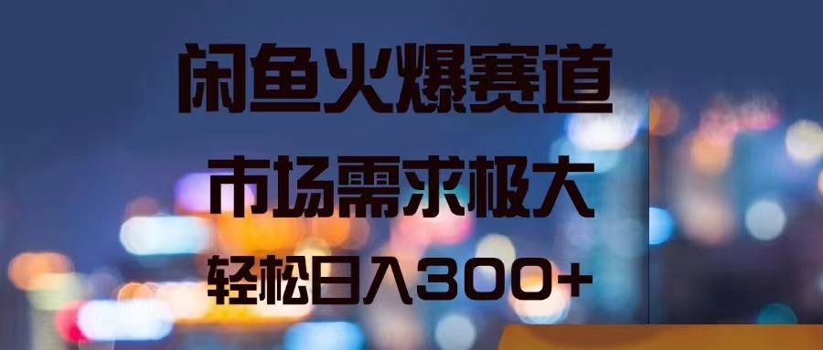 闲鱼火爆赛道，市场需求极大，轻松日入300+-博库