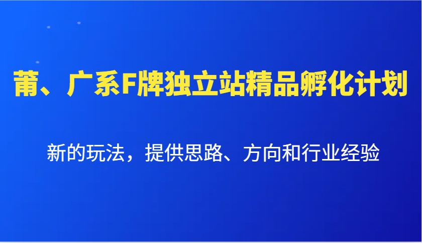 莆、广系F牌独立站精品孵化计划，新的玩法，提供思路、方向和行业经验-博库