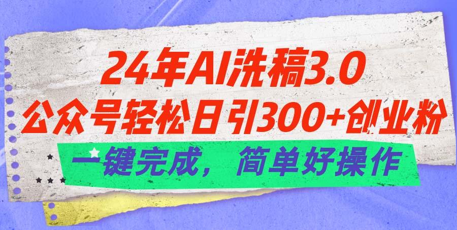 24年Ai洗稿3.0，公众号轻松日引300+创业粉，一键完成，简单好操作-博库