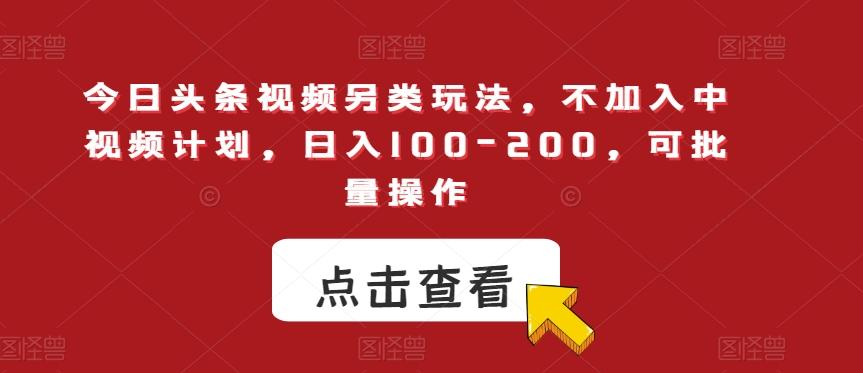 今日头条视频另类玩法，不加入中视频计划，日入100-200，可批量操作【揭秘】-博库