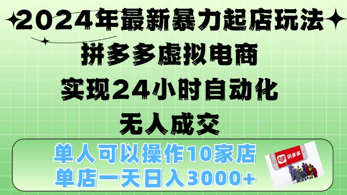 2024年最新暴力起店玩法，拼多多虚拟电商4.0，24小时实现自动化无人成交，单店月入3000+【揭秘】-博库