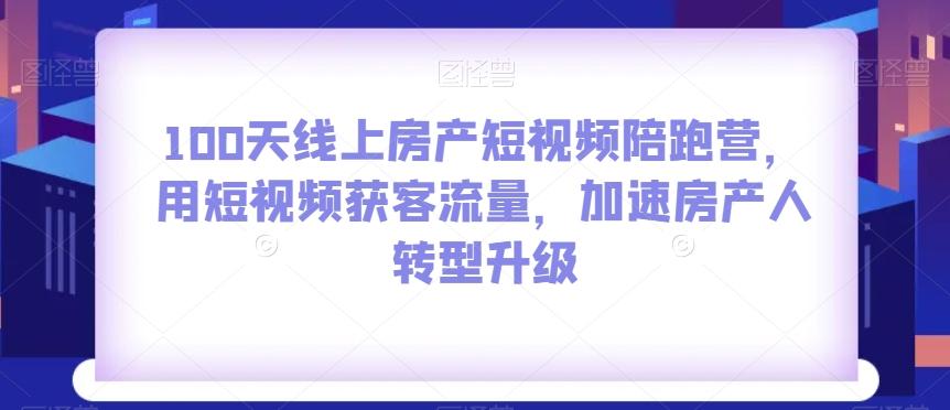 100天线上房产短视频陪跑营，用短视频获客流量，加速房产人转型升级-博库