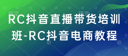 RC抖音直播带货培训班-RC抖音电商教程-博库