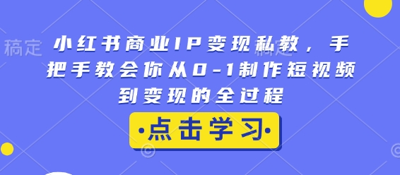 小红书商业IP变现私教，手把手教会你从0-1制作短视频到变现的全过程-博库