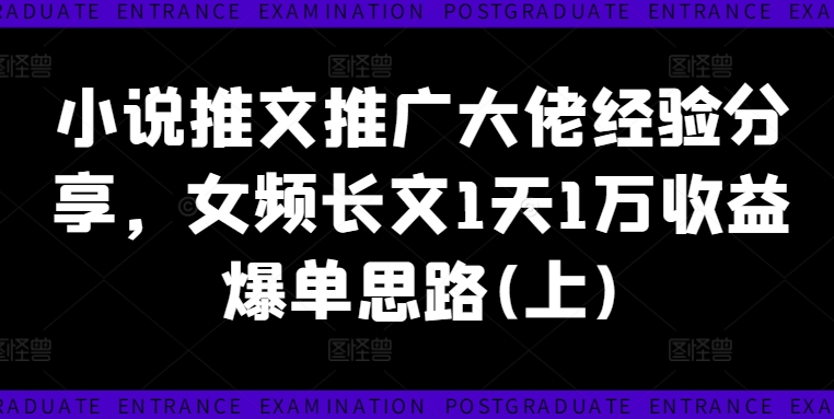 小说推文推广大佬经验分享，女频长文1天1万收益爆单思路(上)-博库