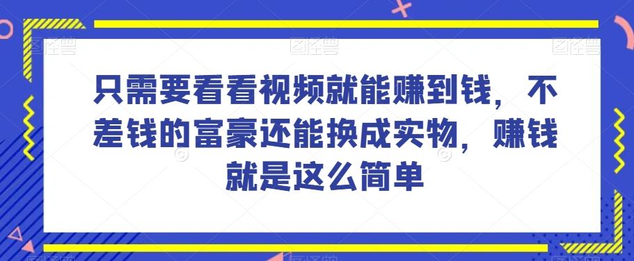 谁做过这么简单的项目？只需要看看视频就能赚到钱，不差钱的富豪还能换成实物，赚钱就是这么简单！【揭秘】-博库