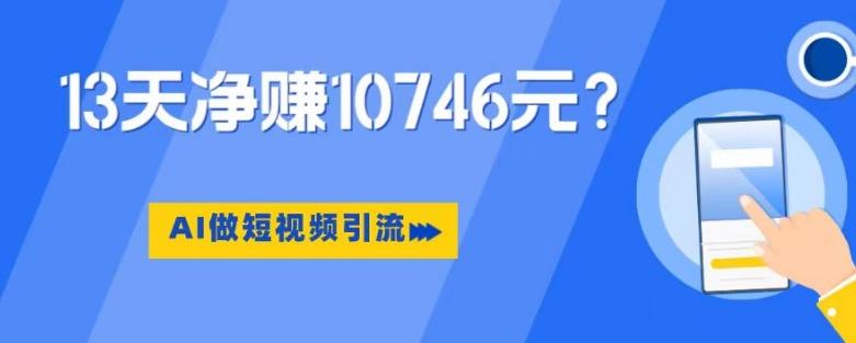 利用AI做短视频引流，卖398的虚拟产品，13天净赚10746元？-博库