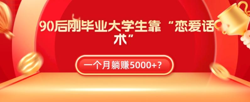 90后刚毕业大学生靠“恋爱话术”，一个月躺赚5000+？-博库