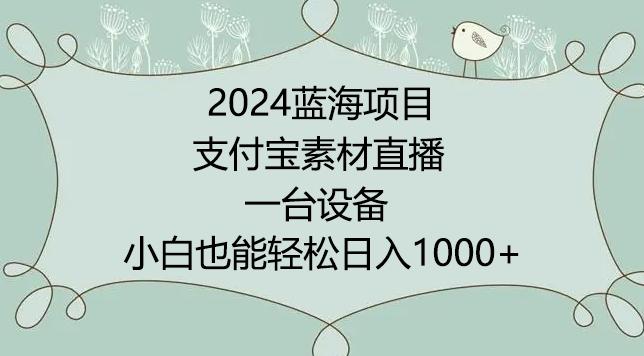 2024年蓝海项目，支付宝素材直播，无需出境，小白也能日入1000+ ，实操教程【揭秘】-博库