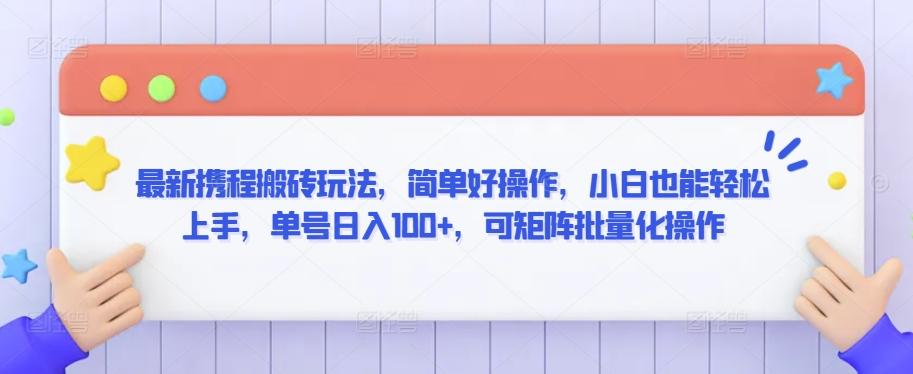 最新携程搬砖玩法，简单好操作，小白也能轻松上手，单号日入100+，可矩阵批量化操作【揭秘】-博库