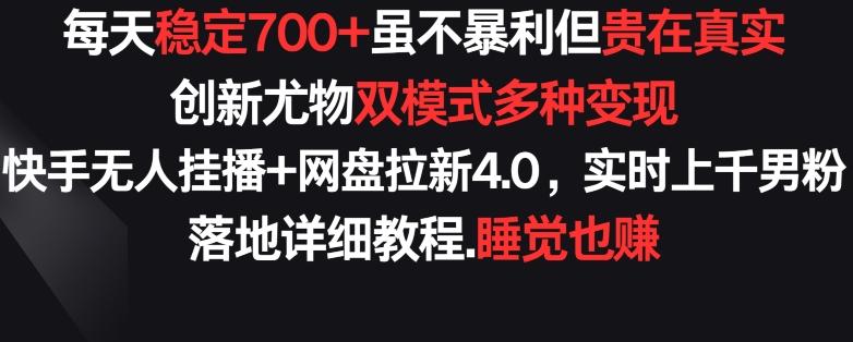 每天稳定700+，收益不高但贵在真实，创新尤物双模式多渠种变现，快手无人挂播+网盘拉新4.0【揭秘】-博库