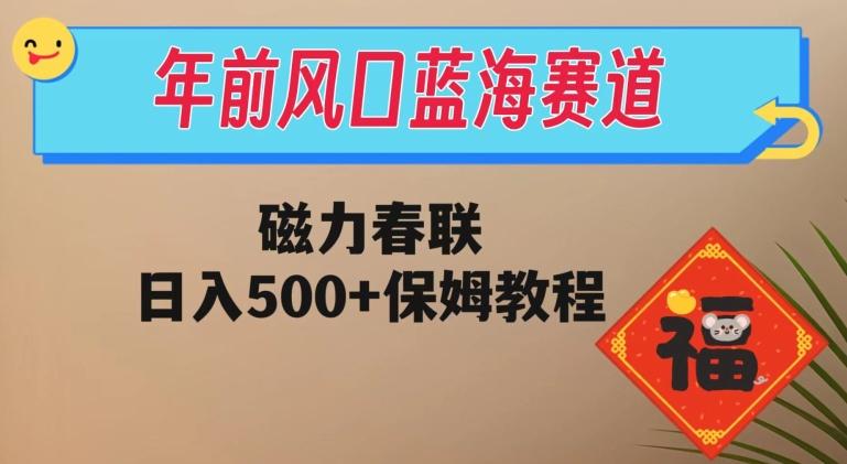 年前风口蓝海赛道，磁力春联，日入500+保姆教程-博库