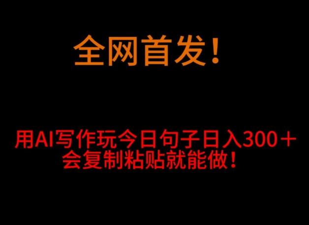 全网首发！用AI写作玩今日句子‌日入300＋，会复制粘贴就能做！-博库