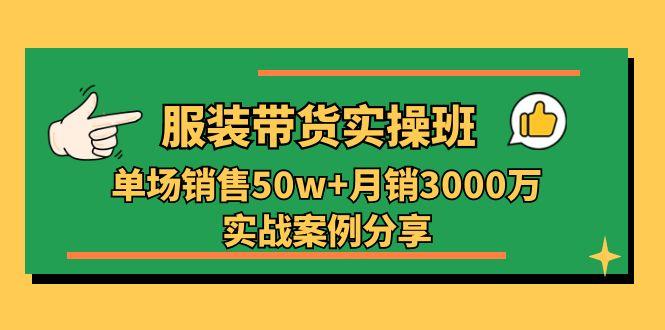 服装带货实操培训班：单场销售50w+月销3000万实战案例分享(27节-博库