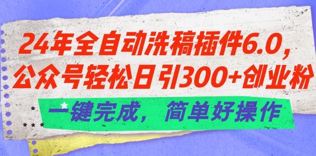 24年全自动洗稿插件6.0.公众号轻松日引300+创业粉，一键完成，简单好操作【揭秘】-博库