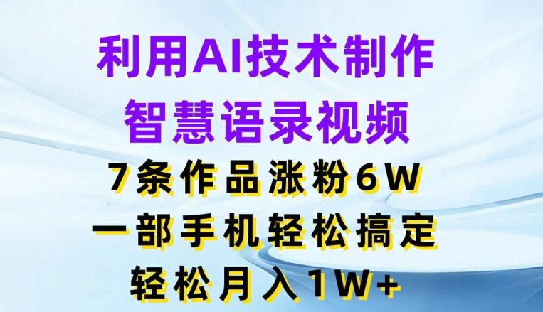 利用AI技术制作智慧语录视频，7条作品涨粉6W，一部手机轻松搞定，轻松月入1W+-博库