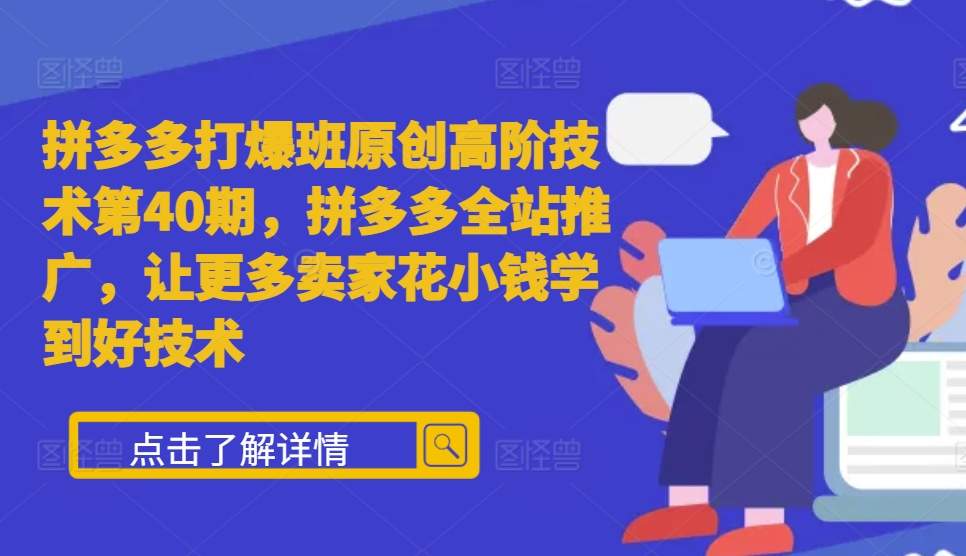 拼多多打爆班原创高阶技术第40期，拼多多全站推广，让更多卖家花小钱学到好技术-博库