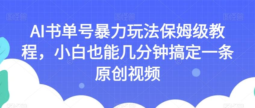 AI书单号暴力玩法保姆级教程，小白也能几分钟搞定一条原创视频【揭秘】-博库