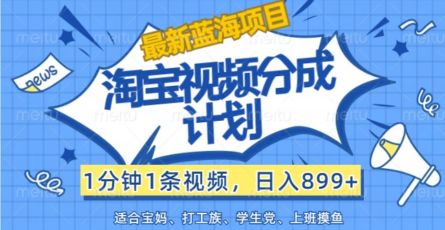 最新蓝海项目淘宝视频分成计划，1分钟1条视频，日入899+，有手就行-博库