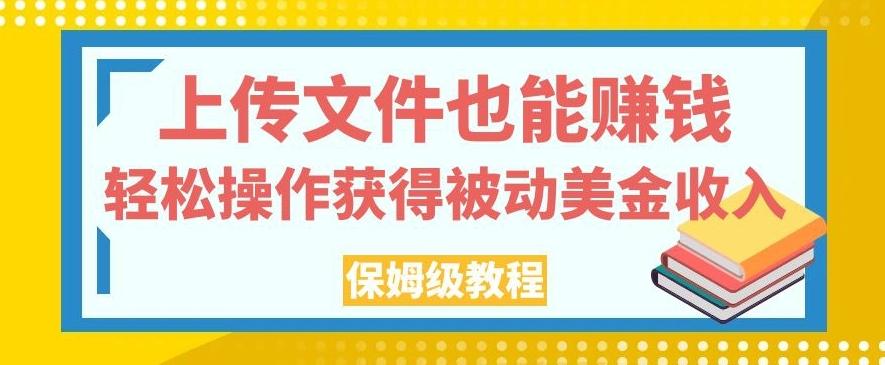 上传文件也能赚钱，轻松操作获得被动美金收入，保姆级教程【揭秘】-博库