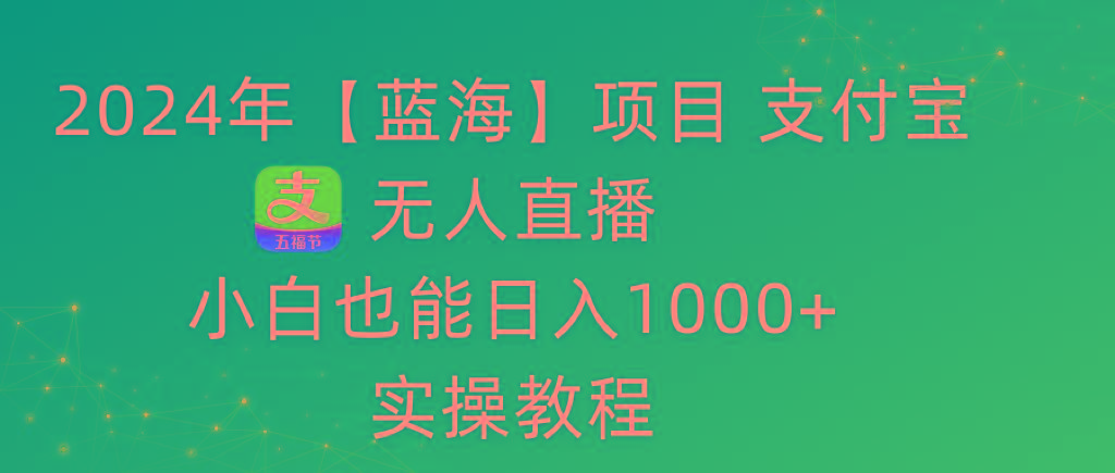 2024年【蓝海】项目 支付宝无人直播 小白也能日入1000+  实操教程-博库