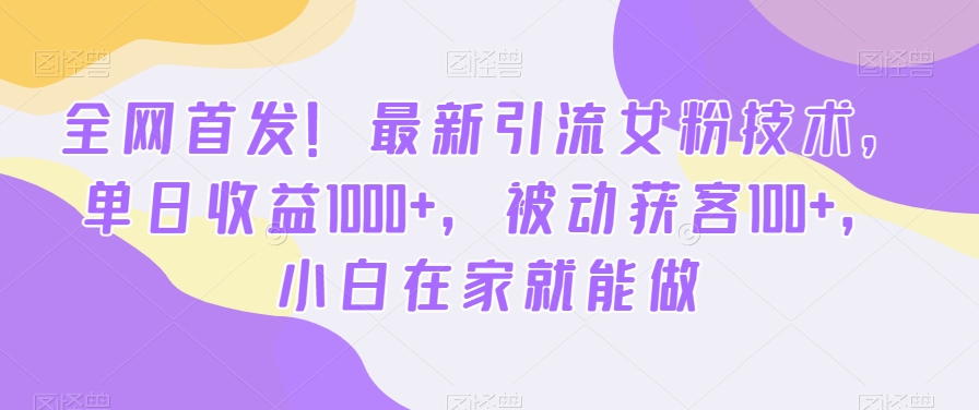 全网首发！最新引流女粉技术，单日收益1000+，被动获客100+，小白在家就能做【揭秘】-博库