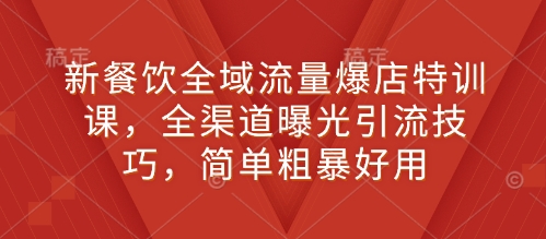 新餐饮全域流量爆店特训课，全渠道曝光引流技巧，简单粗暴好用-博库